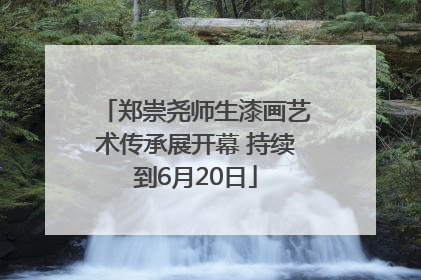 郑崇尧师生漆画艺术传承展开幕 持续到6月20日