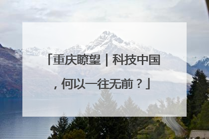 重庆瞭望｜科技中国，何以一往无前？