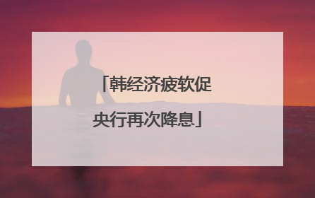 韩经济疲软促央行再次降息