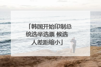 韩国开始印制总统选举选票 候选人差距缩小