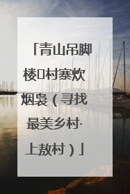 青山吊脚楼 村寨炊烟袅（寻找最美乡村·上敖村）