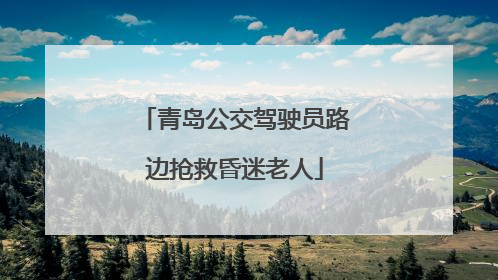 青岛公交驾驶员路边抢救昏迷老人