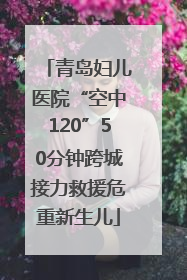 青岛妇儿医院“空中120”50分钟跨城接力救援危重新生儿