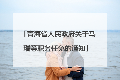 青海省人民政府关于马瑞等职务任免的通知