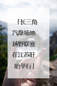 长三角汽摩场地越野联赛在江苏盱眙举行