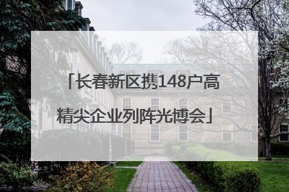 长春新区携148户高精尖企业列阵光博会