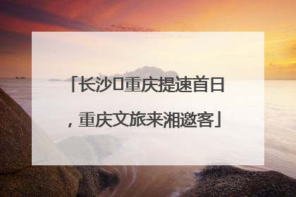 长沙⇌重庆提速首日，重庆文旅来湘邀客