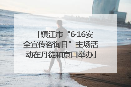 镇江市“6·16安全宣传咨询日”主场活动在丹徒和京口举办
