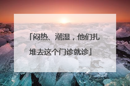 闷热、潮湿，他们扎堆去这个门诊就诊