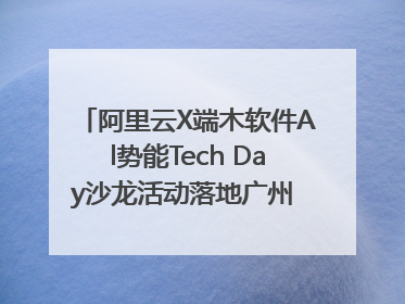 阿里云X端木软件Al势能Tech Day沙龙活动落地广州 邀您共启AI势能