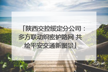 陕西交控绥定分公司：多方联动织密护路网 共绘平安交通新图景