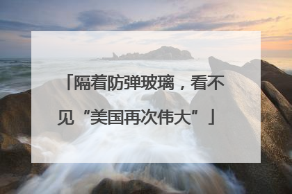 隔着防弹玻璃，看不见“美国再次伟大”