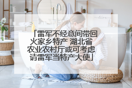 雷军不经意间带回火家乡特产 湖北省农业农村厅或可考虑请雷军当特产大使