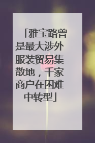 雅宝路曾是最大涉外服装贸易集散地，千家商户在困难中转型