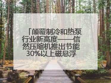 颠覆制冷和热泵行业新高度——信然压缩机推出节能30%以上磁悬浮中央空调和磁悬浮热泵