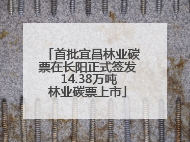 首批宜昌林业碳票在长阳正式签发 14.38万吨林业碳票上市