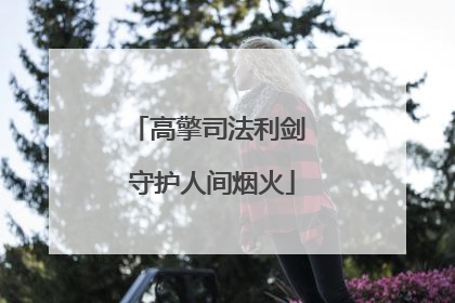 高擎司法利剑 守护人间烟火