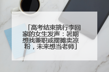 高考结束挑行李回家的女生发声：暑期想找兼职或摆摊卖凉粉，未来想当老师