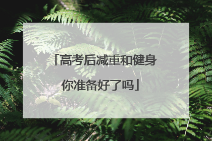 高考后减重和健身 你准备好了吗