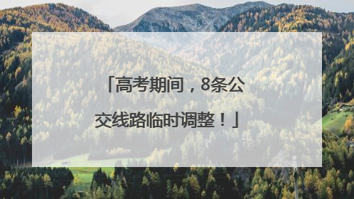 高考期间，8条公交线路临时调整！