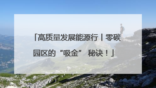 高质量发展能源行丨零碳园区的“吸金” 秘诀！