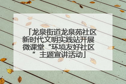 龙泉街道龙泉苑社区新时代文明实践站开展微课堂“环境友好社区”主题宣讲活动