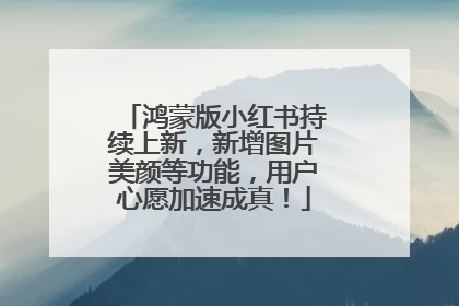 鸿蒙版小红书持续上新，新增图片美颜等功能，用户心愿加速成真！
