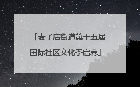 麦子店街道第十五届国际社区文化季启幕