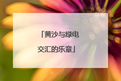 黄沙与绿电交汇的乐章