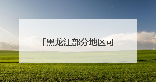 黑龙江部分地区可达32～34℃！什么时候降温？