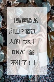 鼓声歇龙舟归？宿迁人的“水上DNA”藏不住了！