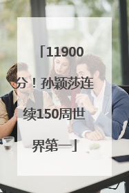 11900分！孙颖莎连续150周世界第一