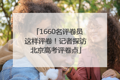 1660名评卷员这样评卷！记者探访北京高考评卷点