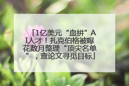 1亿美元“血拼”AI人才！扎克伯格被曝花数月整理“顶尖名单”，查论文寻觅目标