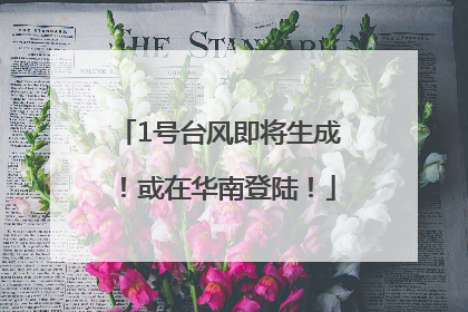 1号台风即将生成！或在华南登陆！
