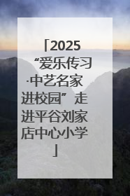 2025“爱乐传习·中艺名家进校园”走进平谷刘家店中心小学