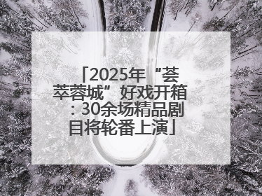 2025年“荟萃蓉城”好戏开箱：30余场精品剧目将轮番上演