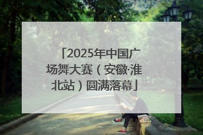 2025年中国广场舞大赛（安徽·淮北站）圆满落幕