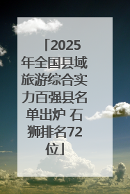 2025年全国县域旅游综合实力百强县名单出炉 石狮排名72位