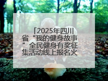 2025年四川省“我的健身故事”全民健身有奖征集活动线上报名火热进行中！
