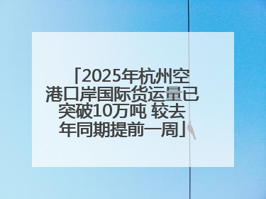 2025年杭州空港口岸国际货运量已突破10万吨 较去年同期提前一周