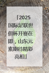 2025国际足联世俱杯开赛在即，山东元素期待精彩亮相