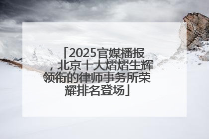 2025官媒播报，北京十大熠熠生辉领衔的律师事务所荣耀排名登场