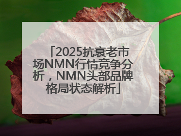 2025抗衰老市场NMN行情竞争分析，NMN头部品牌格局状态解析