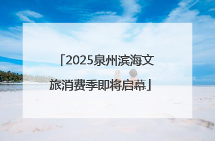 2025泉州滨海文旅消费季即将启幕