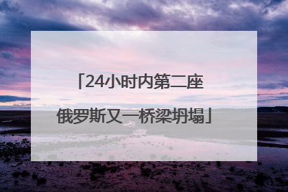 24小时内第二座 俄罗斯又一桥梁坍塌