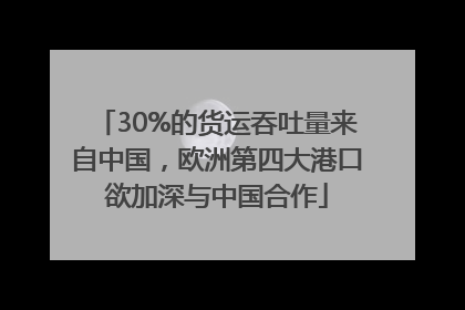 30%的货运吞吐量来自中国，欧洲第四大港口欲加深与中国合作
