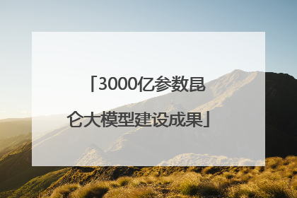3000亿参数昆仑大模型建设成果