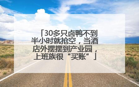 30多只卤鸭不到半小时就抢空，当酒店外摆摆到产业园，上班族很“买账”