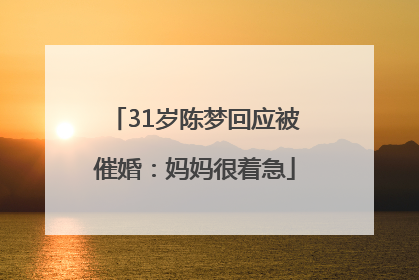 31岁陈梦回应被催婚：妈妈很着急
